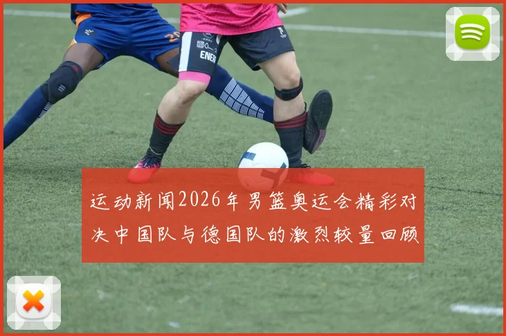 运动新闻2026年男篮奥运会精彩对决中国队与德国队的激烈较量回顾